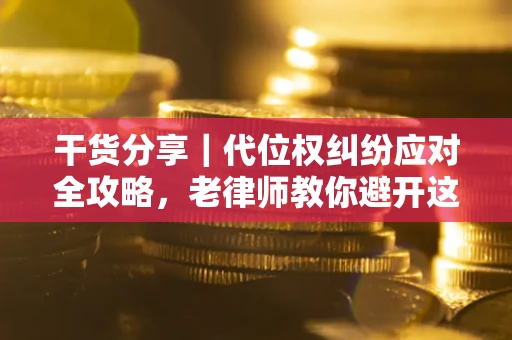 武汉干货分享｜代位权纠纷应对全攻略，老律师教你避开这5大雷区