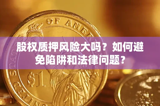 武汉股权质押风险大吗？如何避免陷阱和法律问题？