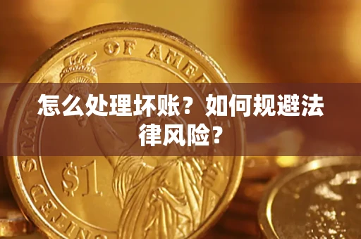 武汉怎么处理坏账？如何规避法律风险？