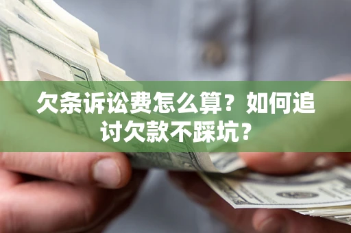武汉欠条诉讼费怎么算？如何追讨欠款不踩坑？