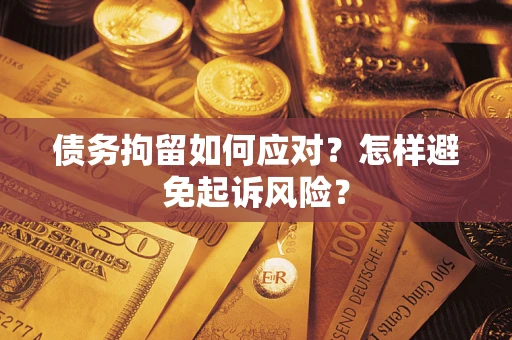 武汉债务拘留如何应对？怎样避免起诉风险？
