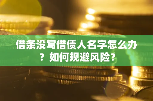 武汉借条没写借债人名字怎么办？如何规避风险？