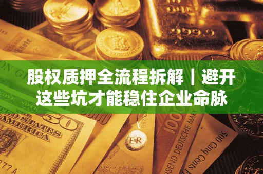 武汉股权质押全流程拆解｜避开这些坑才能稳住企业命脉