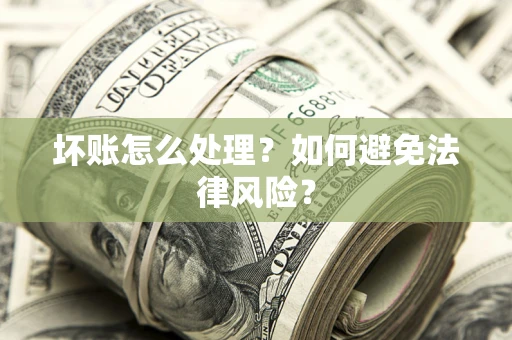 武汉坏账怎么处理？如何避免法律风险？