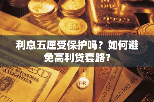 武汉利息五厘受保护吗？如何避免高利贷套路？
