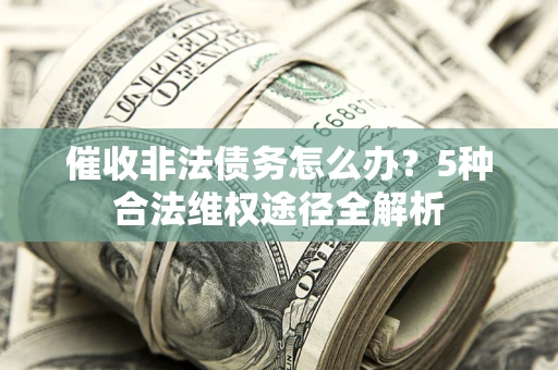 武汉催收非法债务怎么办？5种合法维权途径全解析