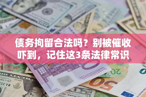 武汉债务拘留合法吗?别被催收吓到,记住这3条法律常识 武汉债务拘留合法吗?别被催收吓到,记住这3条法律常识