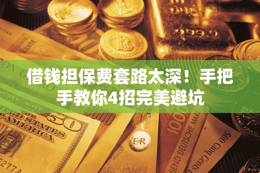 武汉借钱担保费套路太深！手把手教你4招完美避坑