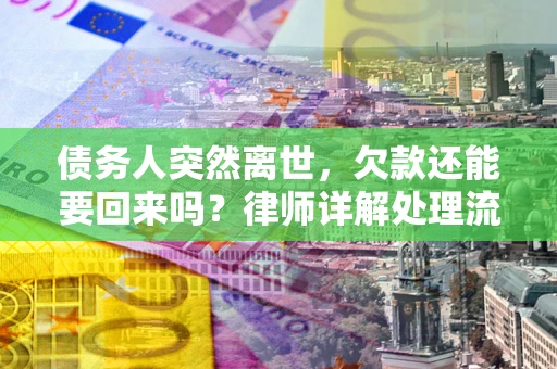 武汉债务人突然离世，欠款还能要回来吗？律师详解处理流程