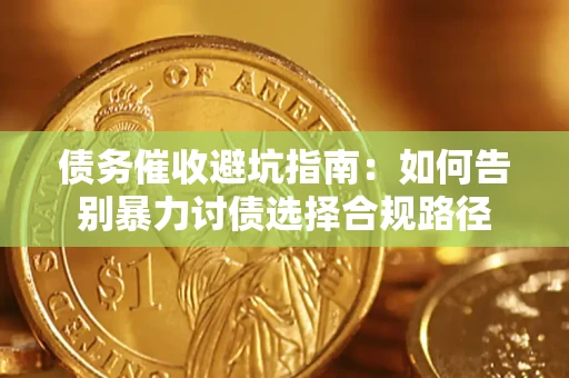 武汉债务催收避坑指南：如何告别暴力讨债选择合规路径