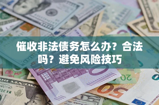 武汉催收非法债务怎么办？合法吗？避免风险技巧