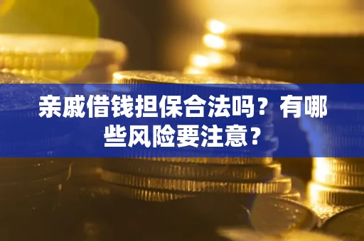 武汉亲戚借钱担保合法吗？有哪些风险要注意？