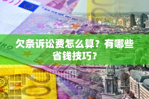 武汉欠条诉讼费怎么算？有哪些省钱技巧？