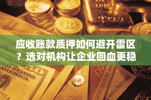 武汉应收账款质押如何避开雷区？选对机构让企业回血更稳