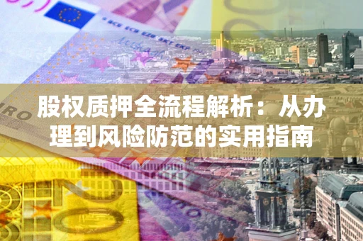 武汉股权质押全流程解析：从办理到风险防范的实用指南