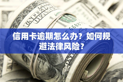 武汉信用卡逾期怎么办？如何规避法律风险？