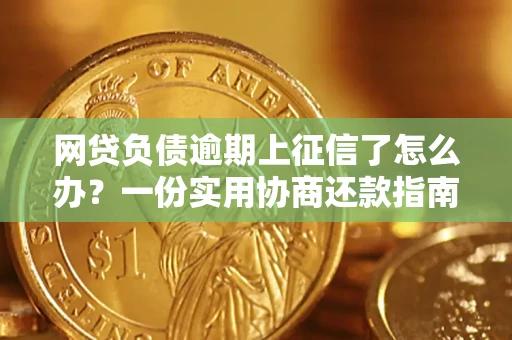 武汉网贷负债逾期上征信了怎么办？一份实用协商还款指南请收好