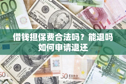 武汉借钱担保费合法吗？能退吗如何申请退还