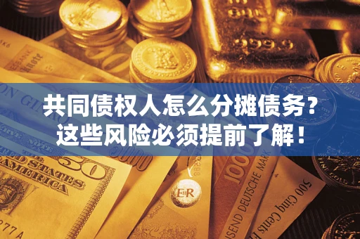 武汉共同债权人怎么分摊债务？这些风险必须提前了解！