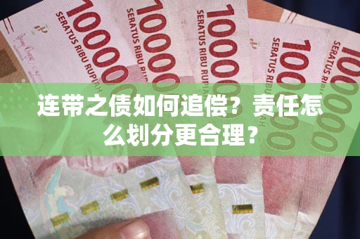 武汉连带之债如何追偿？责任怎么划分更合理？