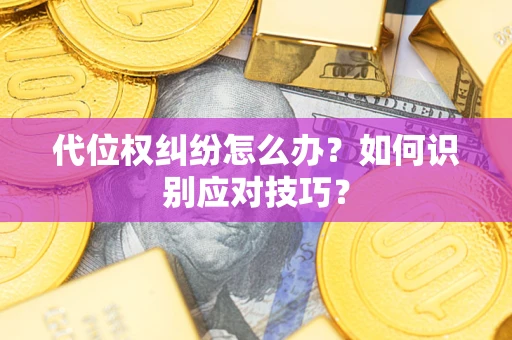 武汉代位权纠纷怎么办？如何识别应对技巧？