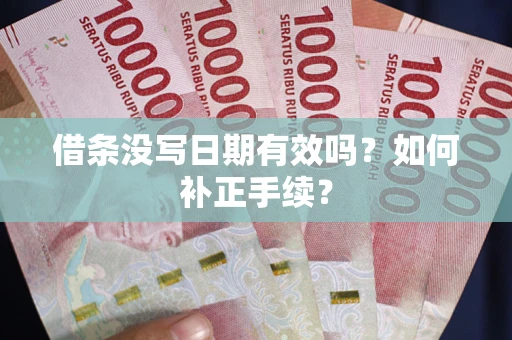 武汉借条没写日期有效吗？如何补正手续？