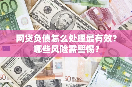 武汉网贷负债怎么处理最有效？哪些风险需警惕？