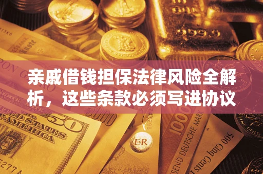 武汉亲戚借钱担保法律风险全解析，这些条款必须写进协议
