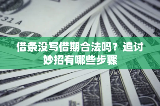 武汉借条没写借期合法吗？追讨妙招有哪些步骤