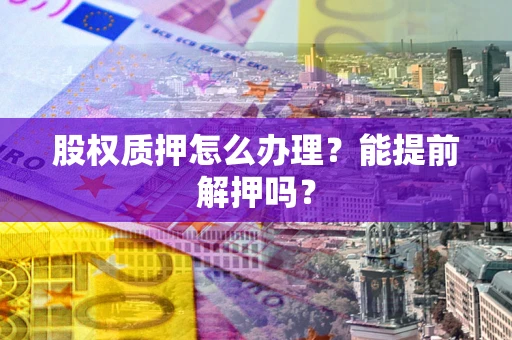 武汉股权质押怎么办理？能提前解押吗？