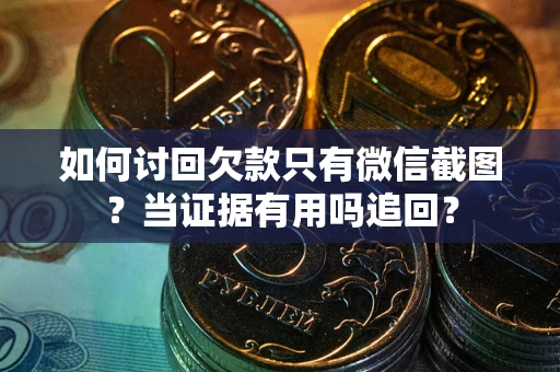 武汉如何讨回欠款只有微信截图？当证据有用吗追回？