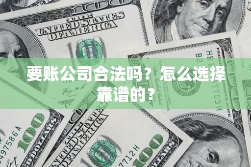 武汉要账公司合法吗？怎么选择靠谱的？