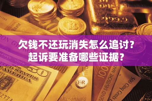 武汉欠钱不还玩消失怎么追讨？起诉要准备哪些证据？