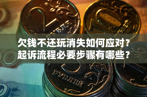 武汉欠钱不还玩消失如何应对？起诉流程必要步骤有哪些？