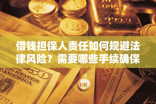 武汉借钱担保人责任如何规避法律风险？需要哪些手续确保安全？
