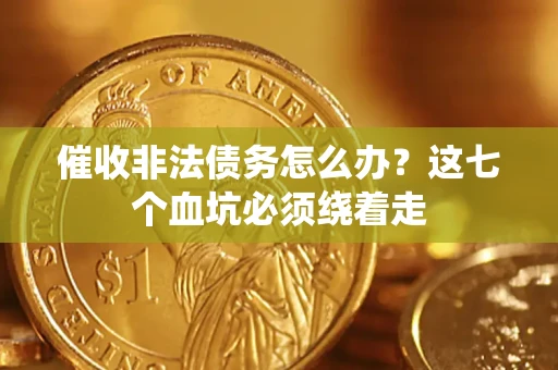 武汉催收非法债务怎么办？这七个血坑必须绕着走