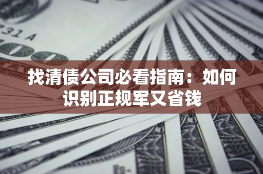 武汉找清债公司必看指南：如何识别正规军又省钱