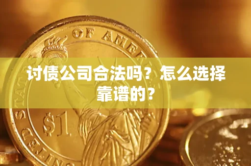 武汉讨债公司合法吗？怎么选择靠谱的？