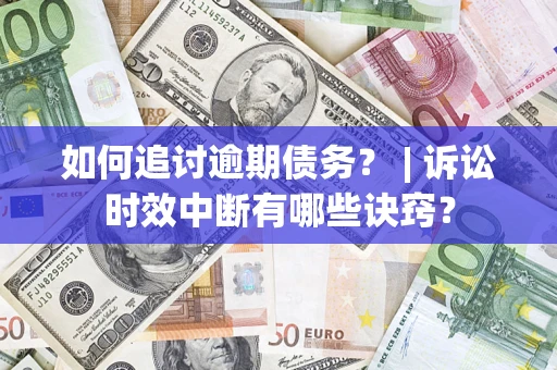 武汉如何追讨逾期债务？ | 诉讼时效中断有哪些诀窍？