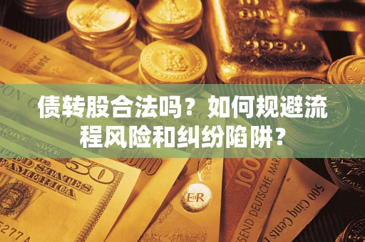武汉债转股合法吗？如何规避流程风险和纠纷陷阱？