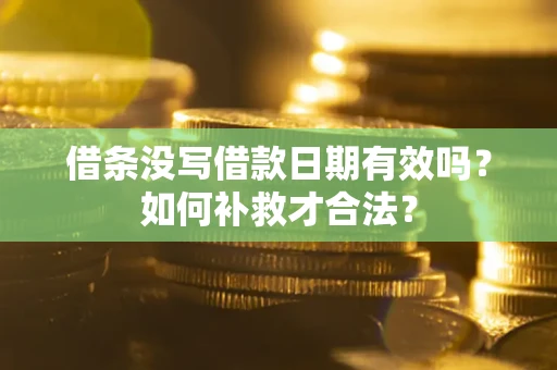 武汉借条没写借款日期有效吗？如何补救才合法？