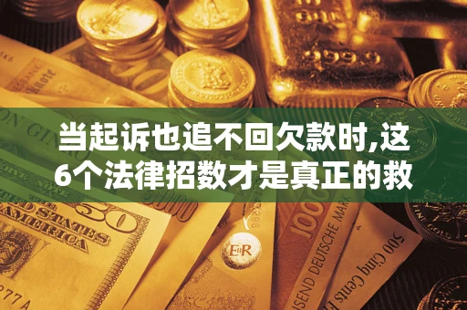 武汉当起诉也追不回欠款时,这6个法律招数才是真正的救命稻草