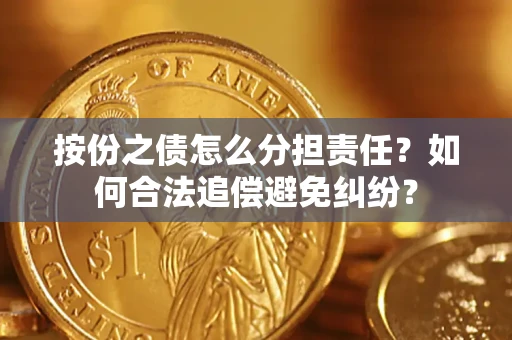 武汉按份之债怎么分担责任？如何合法追偿避免纠纷？