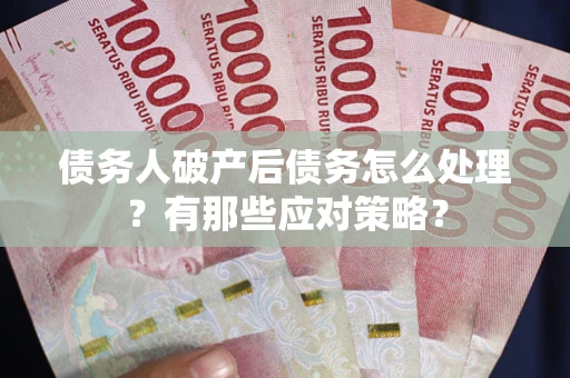 武汉债务人破产后债务怎么处理？有那些应对策略？