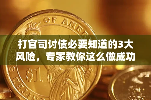 武汉打官司讨债必要知道的3大风险，专家教你这么做成功率飙升
