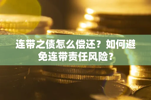 武汉连带之债怎么偿还？如何避免连带责任风险？