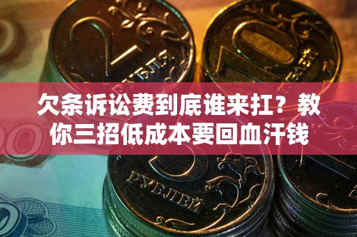 武汉欠条诉讼费到底谁来扛？教你三招低成本要回血汗钱