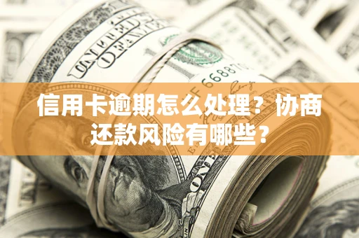 武汉信用卡逾期怎么处理？协商还款风险有哪些？